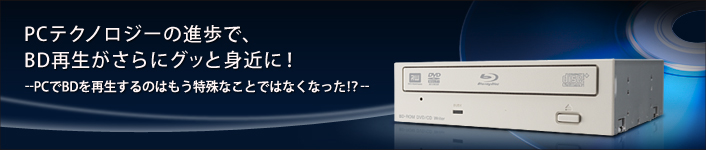 PC�e�N�m���W�[�̐i���ŁABD�Đ�������ɃO�b�Ɛg�߂ɁI
--PC��BD���Đ�����̂͂�������Ȃ��Ƃł͂Ȃ��Ȃ����I?--