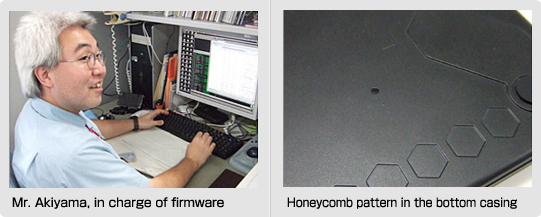 Mr. Akiyama, in charge of firmware / Honeycomb pattern in the bottom casing