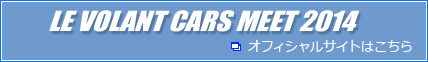 LE VOLANT CARS MEET 2014 オフィシャルサイトはこちら
