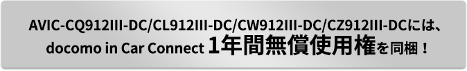 AVIC-CQ912III-DC/CL912III-DC/CW912III-DC/CZ912III-DCには、docomo in Car Connect 1年間無償使用権を同梱！
