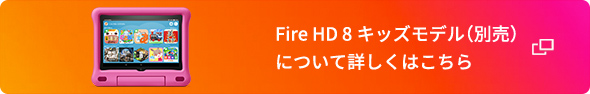 Fire HD 8キッズモデル（別売）について詳しくはこちら