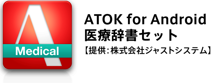 ATOK for Android 医療辞書セット【提供：株式会社ジャストシステム】