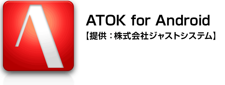 ATOK for Android【提供：株式会社ジャストシステム】