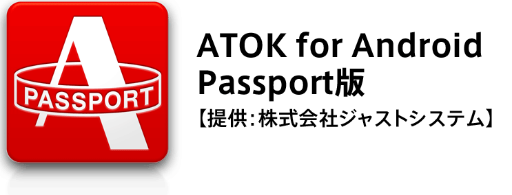 ATOK for Android Passport版【提供：株式会社ジャストシステム】